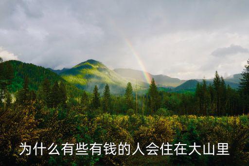 為什么有些有錢的人會住在大山里