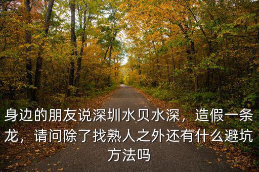 身邊的朋友說深圳水貝水深，造假一條龍，請問除了找熟人之外還有什么避坑方法嗎