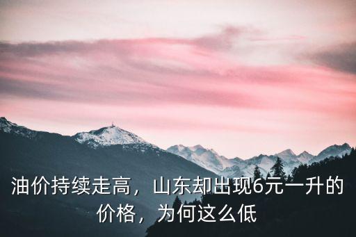 油價持續走高，山東卻出現6元一升的價格，為何這么低