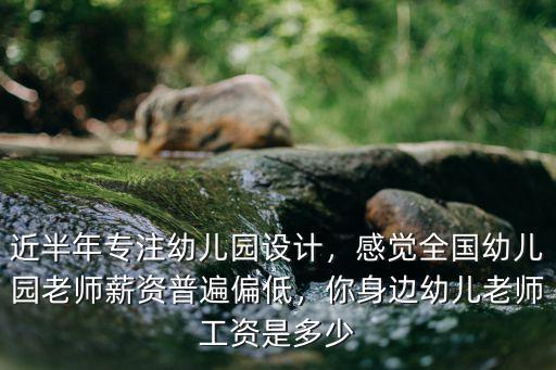 近半年專注幼兒園設計，感覺全國幼兒園老師薪資普遍偏低，你身邊幼兒老師工資是多少
