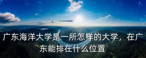 廣東海洋大學是一所怎樣的大學，在廣東能排在什么位置