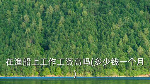 浙江舟山出海捕魚一個月工資多少錢啊,想去浙江舟山工作