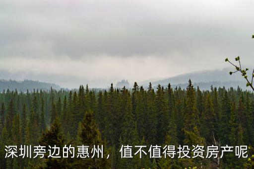 深圳旁邊的惠州，值不值得投資房產呢