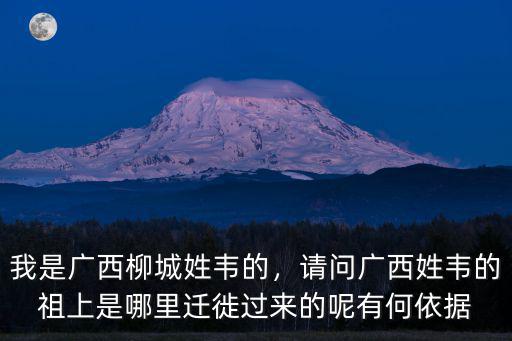 我是廣西柳城姓韋的，請問廣西姓韋的祖上是哪里遷徙過來的呢有何依據(jù)