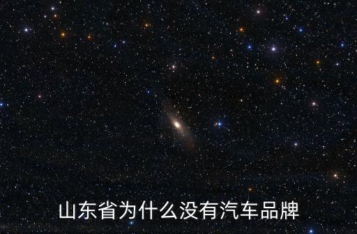 山東省為什么沒有汽車品牌