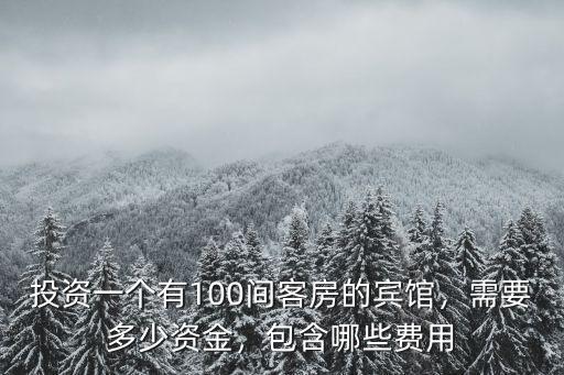 投資一個有100間客房的賓館，需要多少資金，包含哪些費用