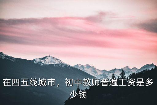在四五線城市，初中教師普遍工資是多少錢