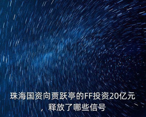珠海國資向賈躍亭的FF投資20億元，釋放了哪些信號