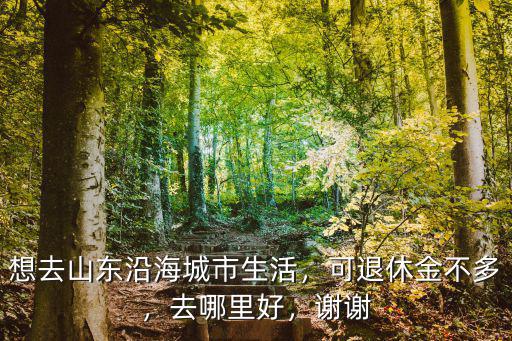 山東省沿海城市有多少個,想去山東沿海城市生活