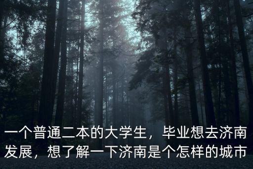 一個普通二本的大學生，畢業想去濟南發展，想了解一下濟南是個怎樣的城市