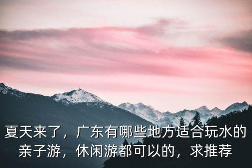廣州夏天最適合去哪里玩水,廣東玩水哪里好