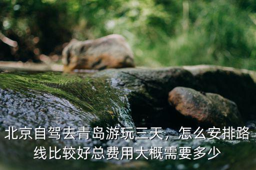 北京去青島開車費用多少費用多少錢,總費用大概需要多少
