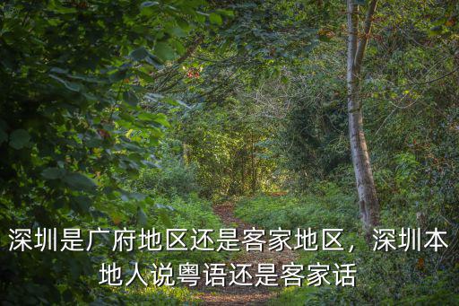 深圳是廣府地區還是客家地區，深圳本地人說粵語還是客家話