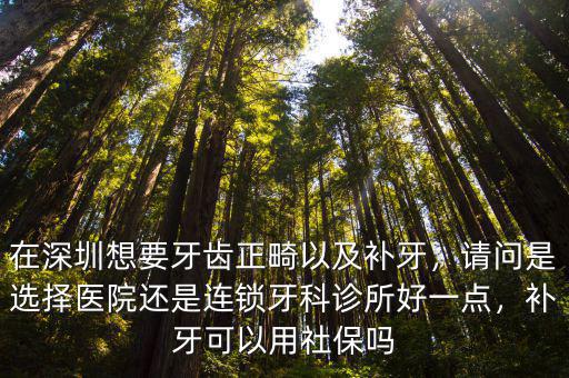 深圳牙縫怎么補牙,在深圳想要牙齒正畸以及補牙