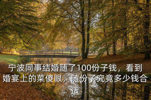 寧波同事結(jié)婚隨了100份子錢(qián)，看到婚宴上的菜傻眼，隨份子究竟多少錢(qián)合適