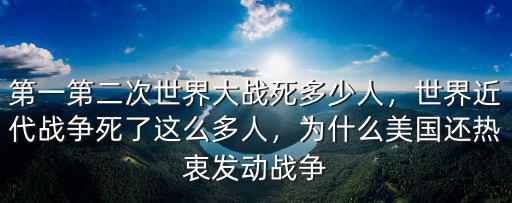 第一第二次世界大戰死多少人，世界近代戰爭死了這么多人，為什么美國還熱衷發動戰爭