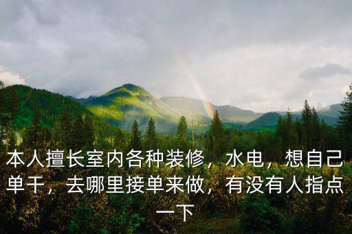 本人擅長室內(nèi)各種裝修，水電，想自己單干，去哪里接單來做，有沒有人指點一下