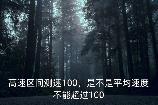 高速區(qū)間測(cè)速100，是不是平均速度不能超過(guò)100