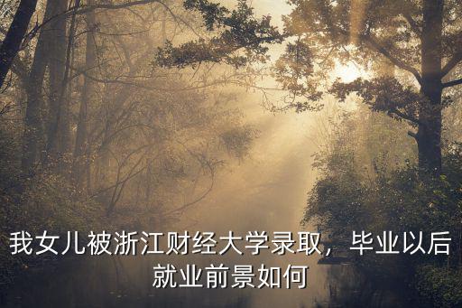 我女兒被浙江財經大學錄取，畢業以后就業前景如何