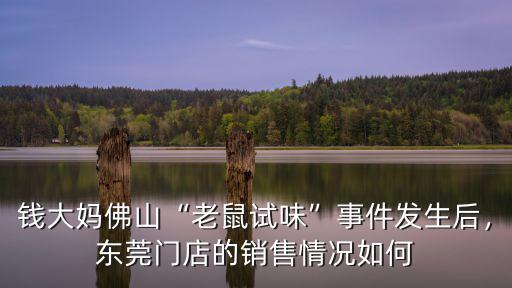 錢大媽佛山“老鼠試味”事件發生后，東莞門店的銷售情況如何