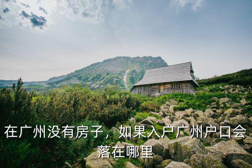 在廣州沒有房子，如果入戶廣州戶口會落在哪里