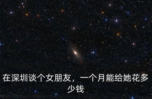 深圳廠妹多少錢一個月,在深圳談個女朋友