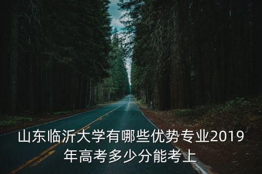 臨沂大學(xué)聯(lián)考多少分過,2019年高考多少分能考上