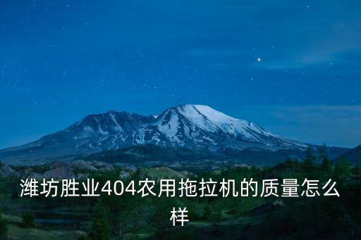濰坊勝業404農用拖拉機的質量怎么樣