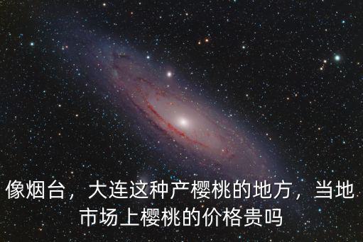 像煙臺(tái)，大連這種產(chǎn)櫻桃的地方，當(dāng)?shù)厥袌?chǎng)上櫻桃的價(jià)格貴嗎