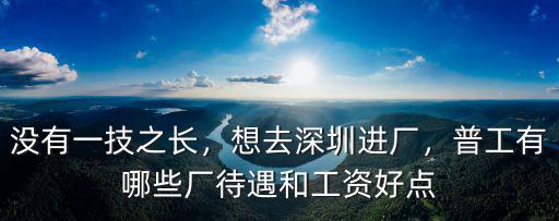 沒有一技之長，想去深圳進廠，普工有哪些廠待遇和工資好點