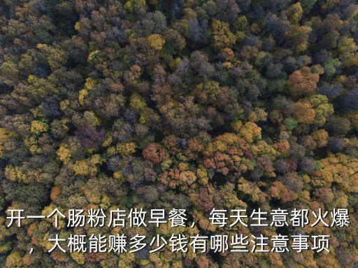 開一個腸粉店做早餐，每天生意都火爆，大概能賺多少錢有哪些注意事項