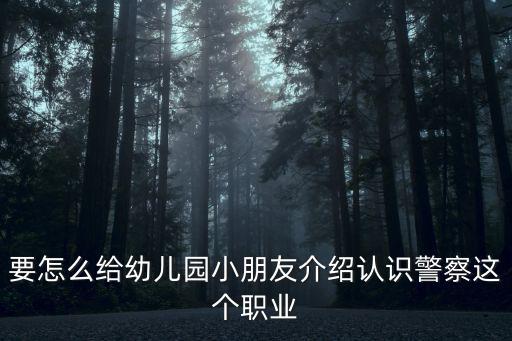 要怎么給幼兒園小朋友介紹認識警察這個職業(yè)