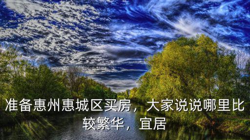 惠州惠城區(qū)花街在哪里,準備惠州惠城區(qū)買房