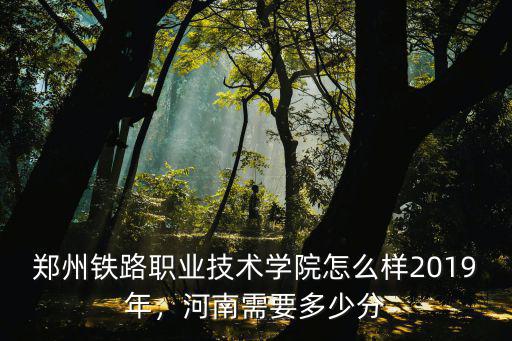 濟南鐵路職業(yè)學院錄取分數(shù)線是多少分,鄭州鐵路職業(yè)技術學院怎么樣