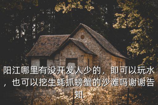 陽江哪里有沒開發(fā)人少的，即可以玩水，也可以挖生蠔抓螃蟹的沙灘嗎謝謝告知