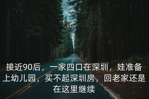 接近90后，一家四口在深圳，娃準備上幼兒園，買不起深圳房，回老家還是在這里繼續