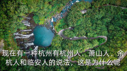 現在有一種杭州有杭州人、蕭山人、余杭人和臨安人的說法，這是為什么呢