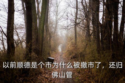 以前順德是個市為什么被撤市了，還歸佛山管