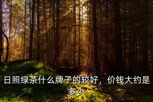 團購日照綠茶多少錢一斤,日照綠茶什么牌子的較好