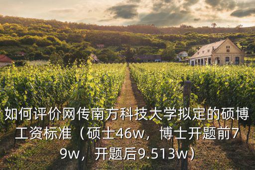 如何評價網傳南方科技大學擬定的碩博工資標準（碩士46w，博士開題前79w，開題后9.513w）