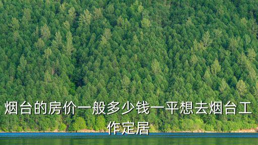 煙臺(tái)鳳棲臺(tái)多少錢一平,想去煙臺(tái)工作定居