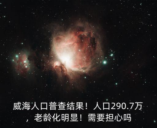 威海地區人口多少人口數量,威海人口普查結果