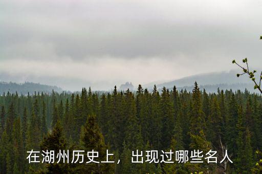 在湖州歷史上，出現(xiàn)過哪些名人