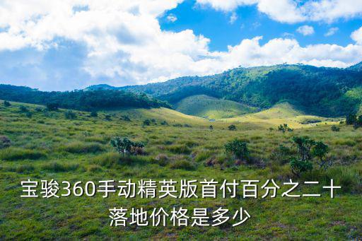 寶駿360手動精英型多少錢東莞,寶駿360手動精英版