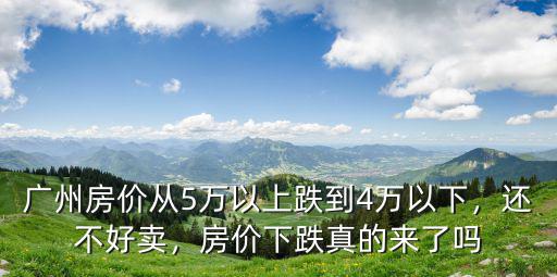 廣州房價從5萬以上跌到4萬以下，還不好賣，房價下跌真的來了嗎
