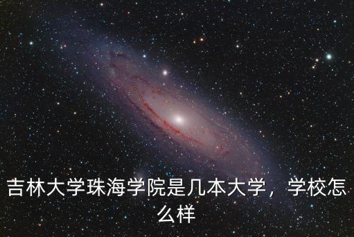 珠海海灣學院怎么樣,吉林大學珠海學院是幾本大學