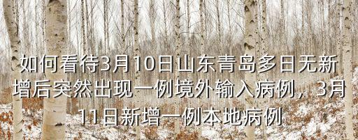 如何看待3月10日山東青島多日無新增后突然出現一例境外輸入病例，3月11日新增一例本地病例