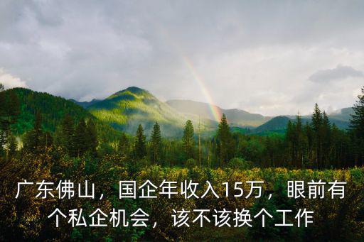 佛山國企待遇怎么樣,國企年收入15萬