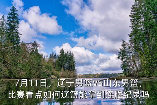 7月11日，遼寧男籃VS山東男籃，比賽看點如何遼籃能拿到連勝紀錄嗎