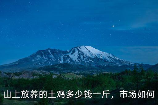 山上放養(yǎng)的土雞多少錢一斤，市場(chǎng)如何